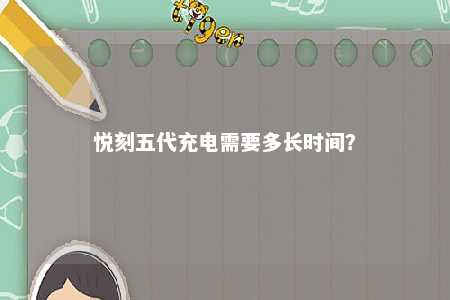 悦刻五代充电需要多长时间
？ 